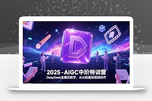 2025-AIGC中阶特训营,DeepSeek全模态教学,从AI绘画到视频创作