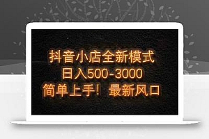 抖音小店全新模式 最新风口,日收入500-5000+!小白简单上手