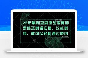25年最新短剧原创混剪的思路及剪辑实操,这样剪辑,就可以轻松通过原创