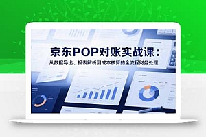 2025京东POP对账实战课:从数据导出、报表解析到成本核算的全流程财务处理
