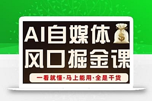 AI自媒体风口掘金课,一看就懂·马上能用·全是干货