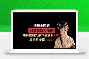横扫全网的林黛玉怼人视频,如何做到九条作品涨粉7.8万,轻松日变现1k