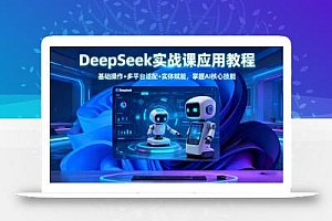 DeepSeek实战课应用教程、基础操作+多平台适配+实体赋能,掌握AI核心技能