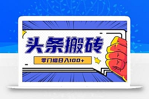 零成本零门槛头条热点搬运术,零门槛日入100+,工具+教程全部附上