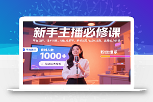 新手主播必修课:平台选择、话术训练、粉丝维系等,解析禁忌与成长法则,突破直播能力