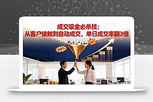 吸金成交营销必杀技:从客户接触到自动成交,单日成交率翻3倍