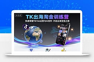 TK出海淘金训练营,助你快速掌握TikTok运营与AI创作,开启出海变现之路