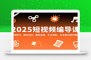 2025短视频编导课,剪辑技巧、脚本创作、爆款选题、平台规则,包含面试简历模板
