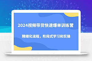 2024视频带货快速爆单训练营,精细化流程,阶段式学习和实操
