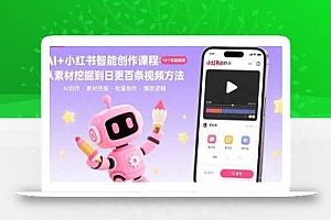 AI+小红书智能创作课程:19个实操案例  从素材挖掘到日更百条视频方法