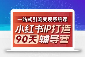 小红书IP打造90天辅导营(第十期)内容全面升级,一站式引流变现系统课