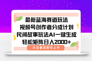最新视频号创作者分成民间故事玩法,AI一键生成爆款视频,轻松日入2000+