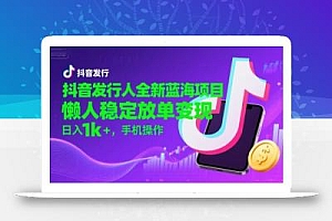 抖音发行人全新蓝海项目,懒人稳定放单变现,,日入1k+,手机操作【揭秘】