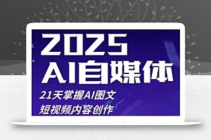 2025自媒体系统实战训练营,21天掌握AI图文短视频内容创作