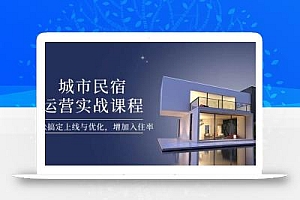 城市民宿运营实战课程,轻松搞定上线与优化,增加入住率