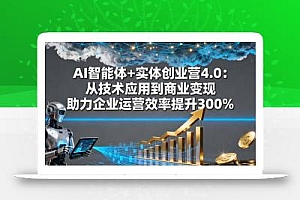 AI智能体+实体创业营4.0:从技术应用到商业变现 助力企业运营效率提升300%