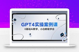 GPT4实操案例课,0基础AI教学,小白都能学会