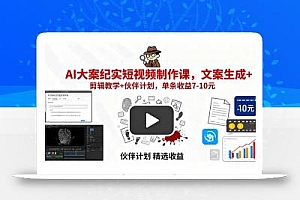 AI大案纪实短视频制作课,文案生成+剪辑教学+伙伴计划,单条收益7-10元