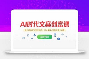 AI时代文案创富课,提示词编写到变现闭环,10大模块+实操点评全涵盖