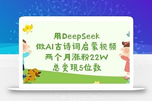 用DeepSeek做AI古诗词启蒙视频,两个月涨粉22W,总变现5位数