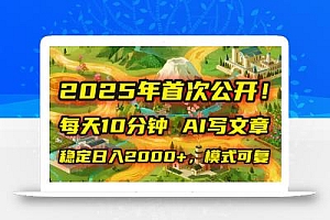 2025年8月首次公开,每天10分钟,用AI写文章,稳定日入2000+,模式可复…