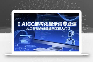 AIGC结构化提示词专业课,人工智能必修课提示工程入门