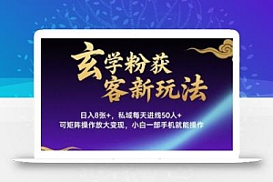 玄学粉获客新玩法日入8张+, 私域每天进线50人+,可矩阵操作放大变现,小白一部手机就能操作