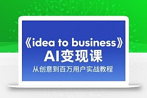 《idea to business》AI变成变现课,从创意到百万用户实战教程