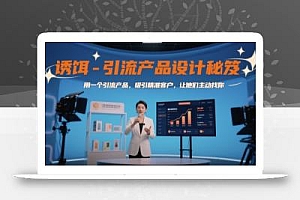 诱饵-引流产品设计秘笈,用一个引流产品,吸引精准客户,让他们主动找你