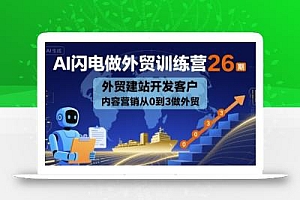 AI闪电做外贸训练营26期,外贸建站开发客户内容营销从0到3做外贸