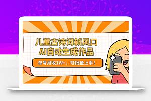 儿童古诗词新风口!AI自动生成作品,单号月收1W+,可批量上手!