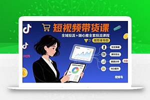 最新短视频带货课,全域投流+随心推全套投流课程+思维导图