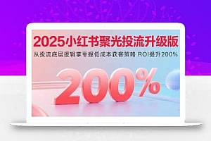 2025小红书聚光投流升级版 从投流底层逻辑掌握低成本获客策略 ROI提升200%