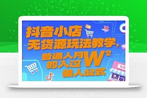 抖音小店无货源玩法教学,普通人月入过W的懒人公式