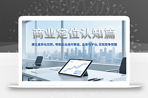 商业定位认知,建立差异化优势,帮助企业选对赛道、品类与平台,实现竞争突围