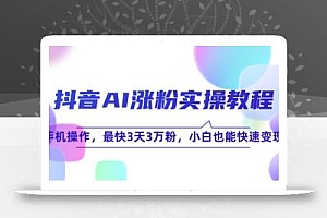 抖音AI涨粉实操教程,手机操作,最快3天3万粉,小白也能快速变现