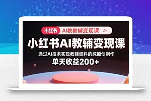 小红书AI教辅变现课,通过AI技术实现教辅资料的纯原创制作  单天收益200+