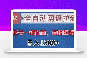 全自动网盘拉新,账号一键托管,直接躺赚,日入1500+(可放大,可团队)