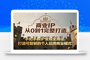 商业IP从0到1完整打造,手把手教IP变现全路径,打造可复制的个人品牌商业模式
