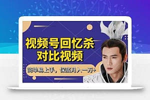 回忆杀对比视频,挣视频号分成计划收益,每天只需一小时,保底月入过W,新手小白轻松上手【揭秘】