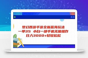 梦幻西游手游全新蓝海玩法 一单35 小白一部手机无脑操作 日入3000+轻轻…