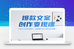 爆款文案创作变现课,从写作心态到实操技巧,速掌握转化型文案的创作精髓