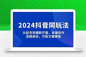 2024抖音同玩法,从起号到爆款开篇,关键动作,选题途径,万能文案模板