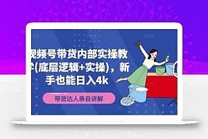 视频号带货内部实操教学(底层逻辑+实操),新手也能日入4k