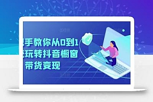手把手教你从0到1系统玩转抖音橱窗带货变现
