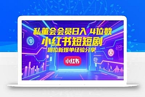 私董会会员日入4位数小红书红果短剧拉新爆单经验分享