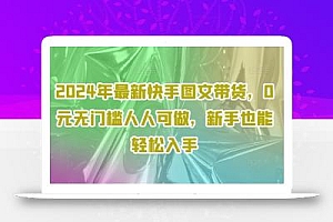 2024年最新快手图文带货,0元无门槛人人可做,新手也能轻松入手