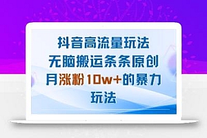 抖音高流量玩法:无脑搬运条条原创,月涨粉10w+的暴力玩法