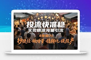 投流快准稳,实现精准海量引流,4步助力,抄捷径·做增量·稳转化·提投产