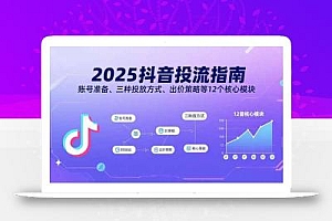 2025抖音投流指南,账号准备、三种投放方式、出价策略等12个核心模块